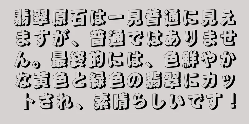 翡翠原石は一見普通に見えますが、普通ではありません。最終的には、色鮮やかな黄色と緑色の翡翠にカットされ、素晴らしいです！