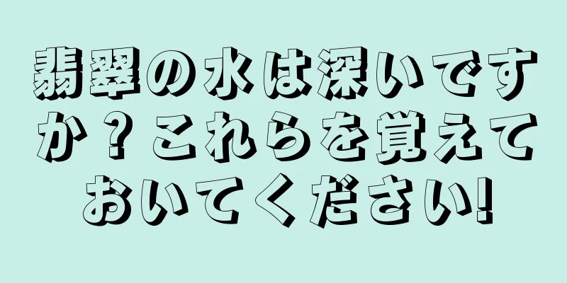 翡翠の水は深いですか？これらを覚えておいてください!