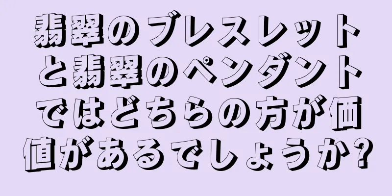 翡翠のブレスレットと翡翠のペンダントではどちらの方が価値があるでしょうか?