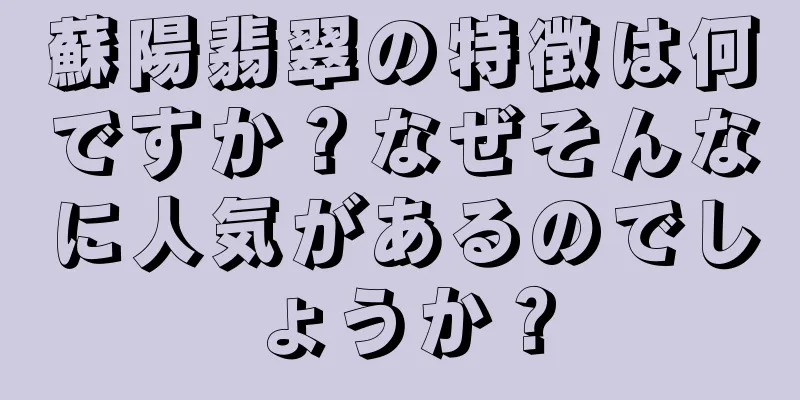 蘇陽翡翠の特徴は何ですか？なぜそんなに人気があるのでしょうか？