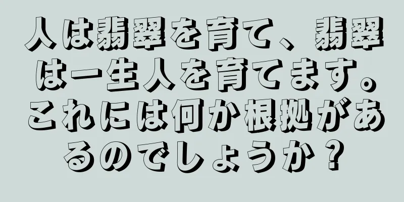 人は翡翠を育て、翡翠は一生人を育てます。これには何か根拠があるのでしょうか？