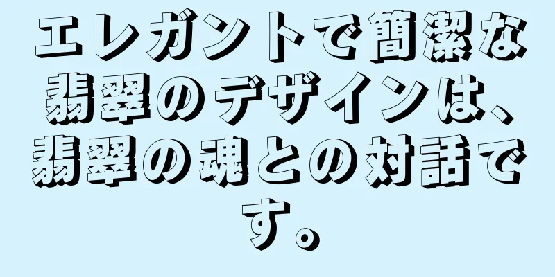 エレガントで簡潔な翡翠のデザインは、翡翠の魂との対話です。
