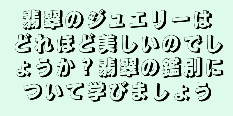 翡翠のジュエリーはどれほど美しいのでしょうか？翡翠の鑑別について学びましょう