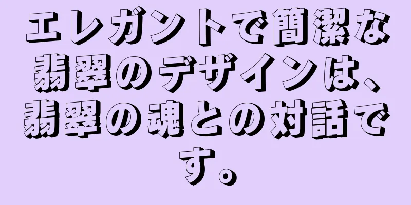 エレガントで簡潔な翡翠のデザインは、翡翠の魂との対話です。
