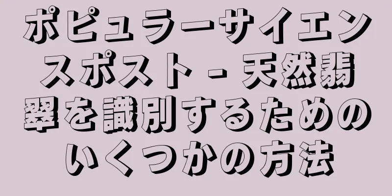 ポピュラーサイエンスポスト - 天然翡翠を識別するためのいくつかの方法
