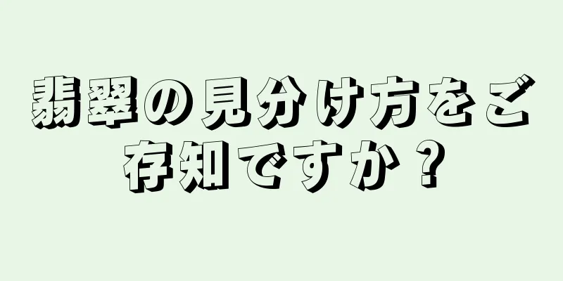 翡翠の見分け方をご存知ですか？