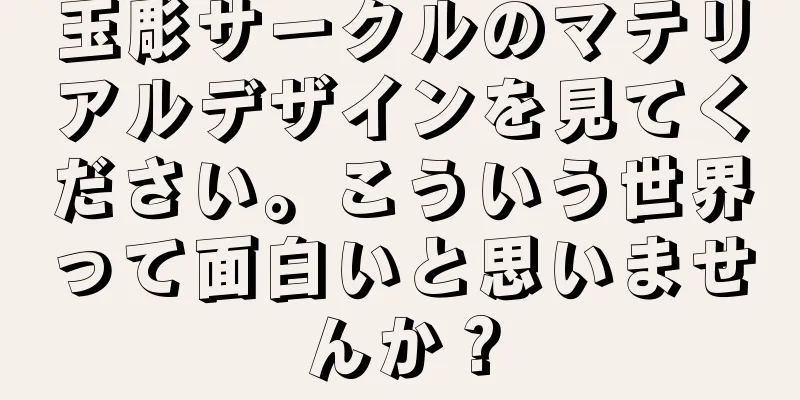 玉彫サークルのマテリアルデザインを見てください。こういう世界って面白いと思いませんか？