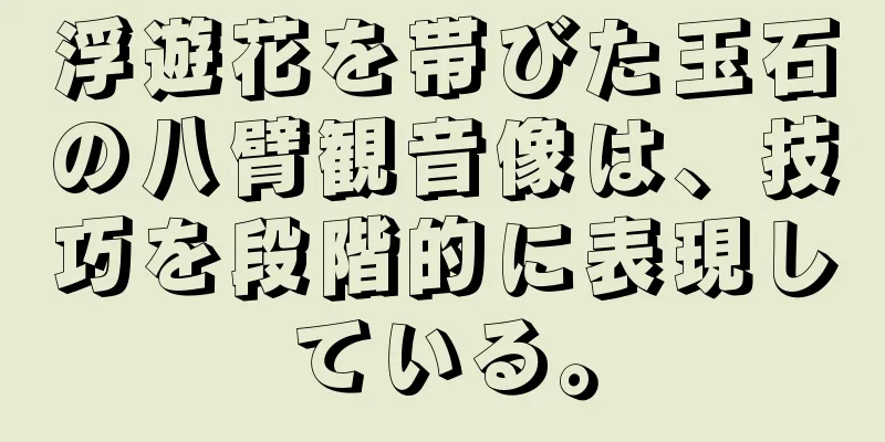 浮遊花を帯びた玉石の八臂観音像は、技巧を段階的に表現している。