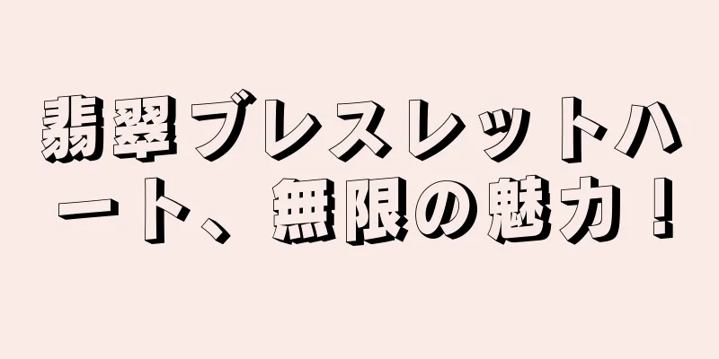翡翠ブレスレットハート、無限の魅力！