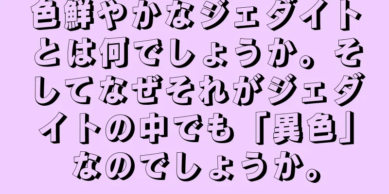 色鮮やかなジェダイトとは何でしょうか。そしてなぜそれがジェダイトの中でも「異色」なのでしょうか。