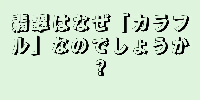 翡翠はなぜ「カラフル」なのでしょうか?