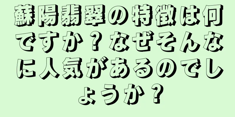 蘇陽翡翠の特徴は何ですか？なぜそんなに人気があるのでしょうか？
