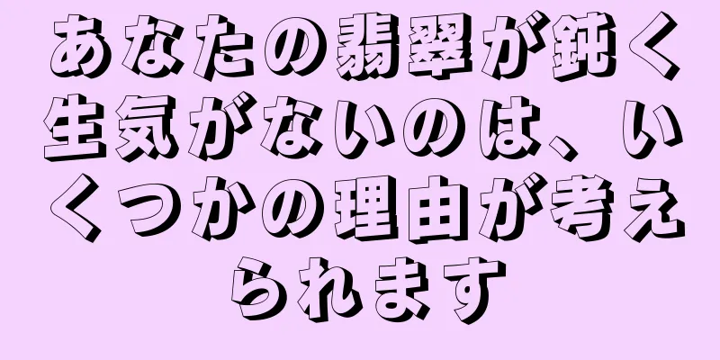 あなたの翡翠が鈍く生気がないのは、いくつかの理由が考えられます