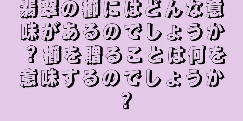 翡翠の櫛にはどんな意味があるのでしょうか？櫛を贈ることは何を意味するのでしょうか？