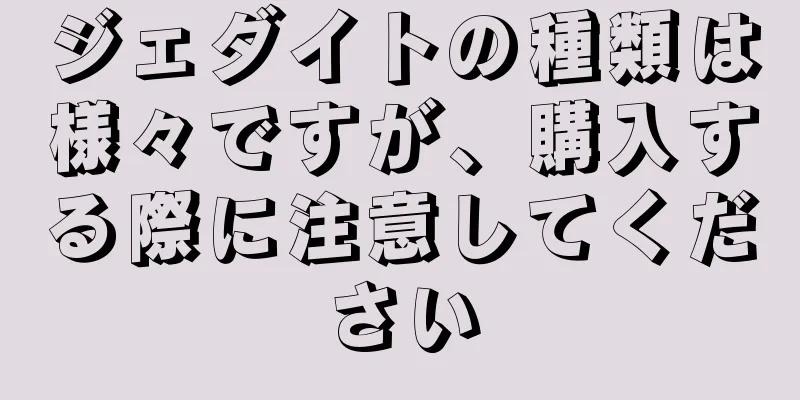 ジェダイトの種類は様々ですが、購入する際に注意してください