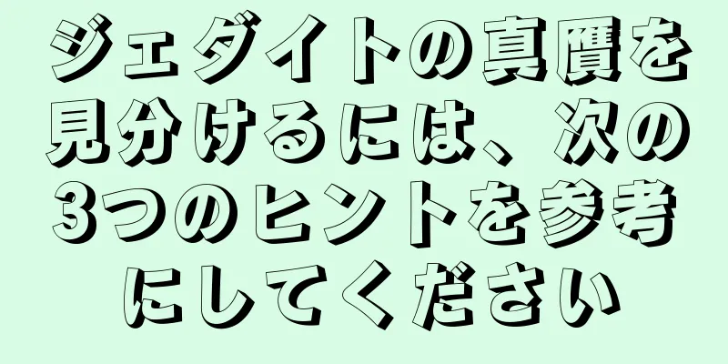 ジェダイトの真贋を見分けるには、次の3つのヒントを参考にしてください