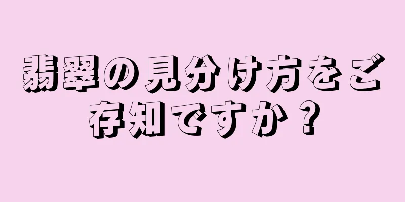 翡翠の見分け方をご存知ですか？