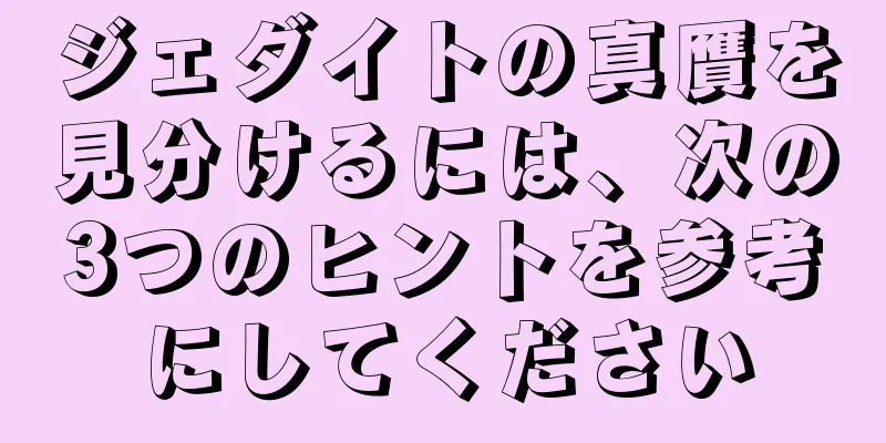 ジェダイトの真贋を見分けるには、次の3つのヒントを参考にしてください
