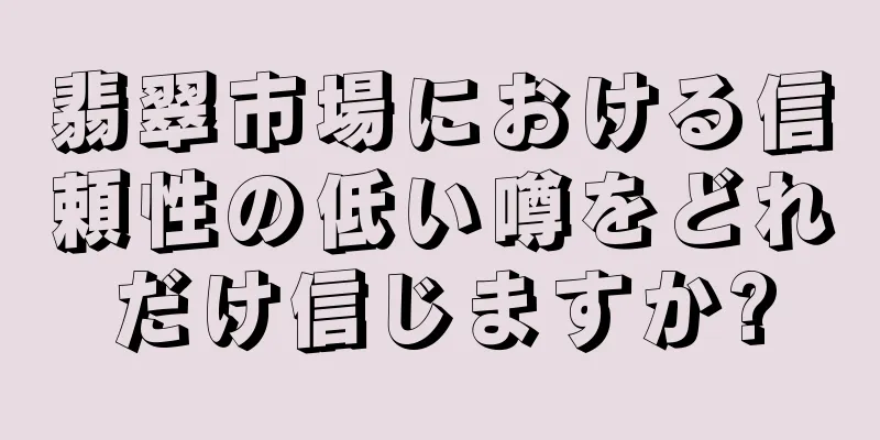 翡翠市場における信頼性の低い噂をどれだけ信じますか?
