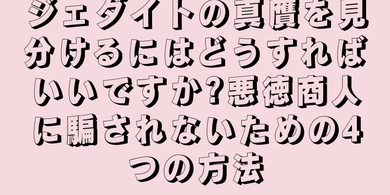 ジェダイトの真贋を見分けるにはどうすればいいですか?悪徳商人に騙されないための4つの方法