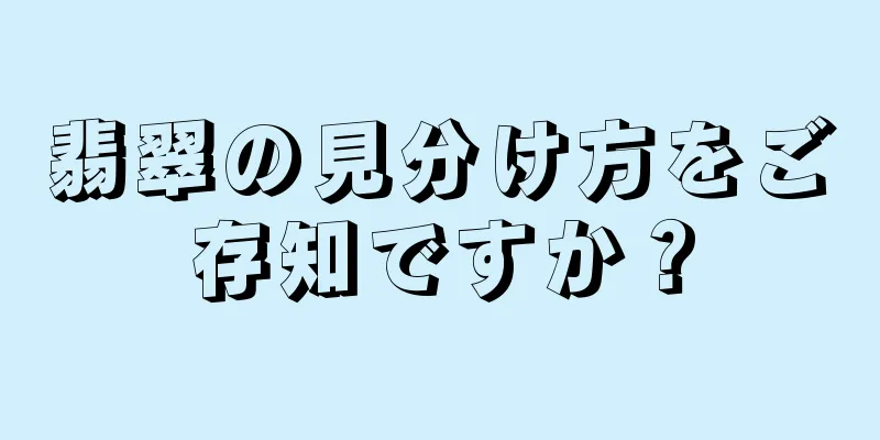 翡翠の見分け方をご存知ですか？