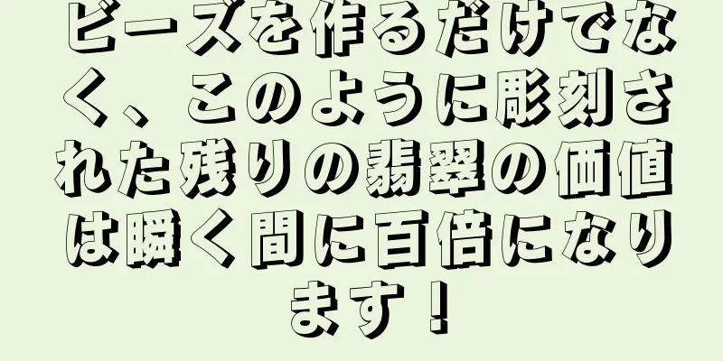 ビーズを作るだけでなく、このように彫刻された残りの翡翠の価値は瞬く間に百倍になります！
