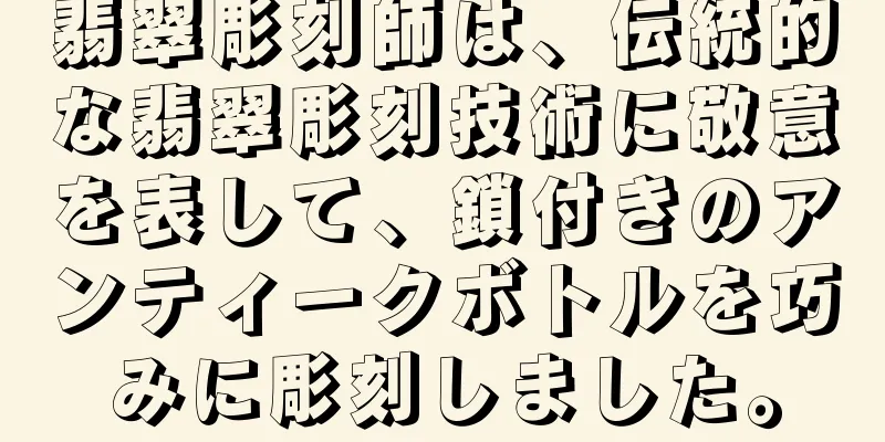 翡翠彫刻師は、伝統的な翡翠彫刻技術に敬意を表して、鎖付きのアンティークボトルを巧みに彫刻しました。