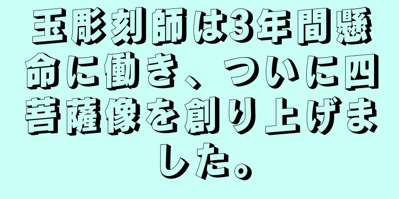 玉彫刻師は3年間懸命に働き、ついに四菩薩像を創り上げました。