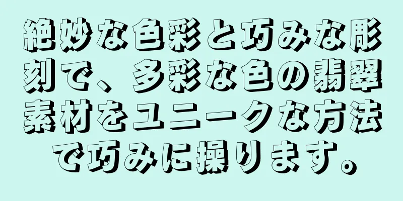 絶妙な色彩と巧みな彫刻で、多彩な色の翡翠素材をユニークな方法で巧みに操ります。
