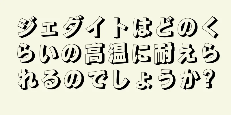 ジェダイトはどのくらいの高温に耐えられるのでしょうか?