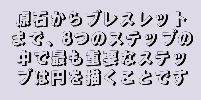 原石からブレスレットまで、8つのステップの中で最も重要なステップは円を描くことです