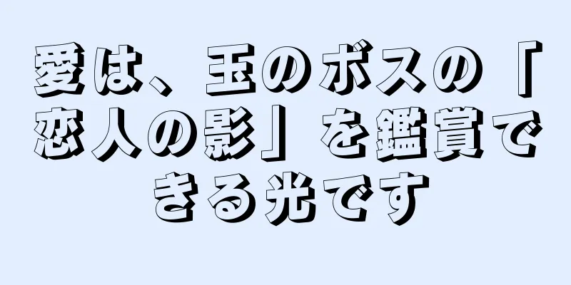 愛は、玉のボスの「恋人の影」を鑑賞できる光です