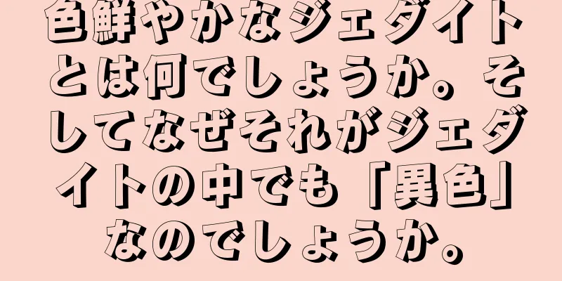 色鮮やかなジェダイトとは何でしょうか。そしてなぜそれがジェダイトの中でも「異色」なのでしょうか。