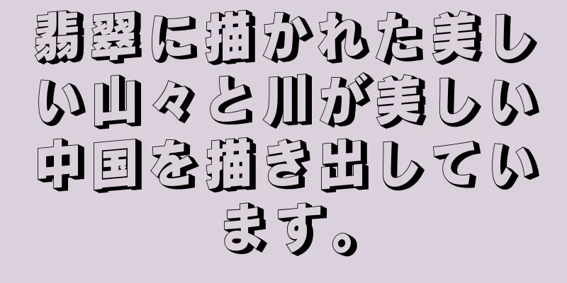 翡翠に描かれた美しい山々と川が美しい中国を描き出しています。