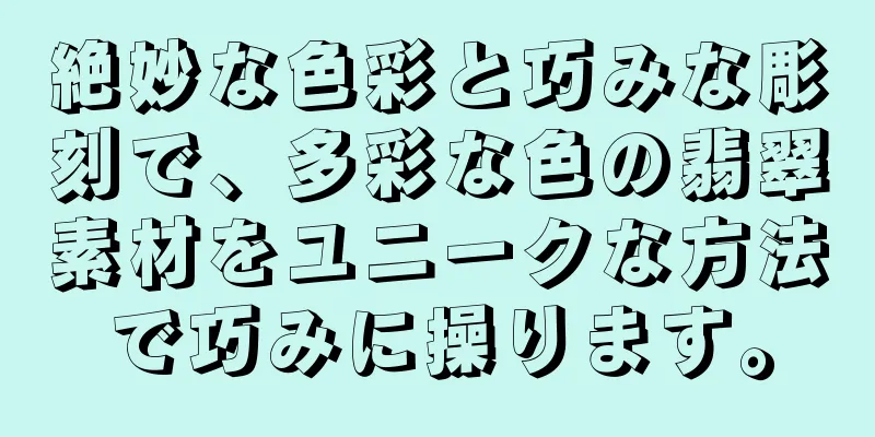 絶妙な色彩と巧みな彫刻で、多彩な色の翡翠素材をユニークな方法で巧みに操ります。