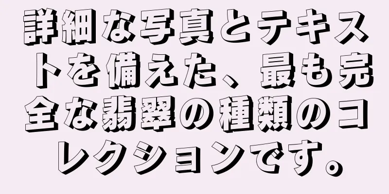 詳細な写真とテキストを備えた、最も完全な翡翠の種類のコレクションです。