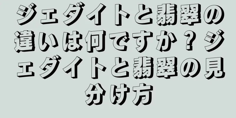 ジェダイトと翡翠の違いは何ですか？ジェダイトと翡翠の見分け方