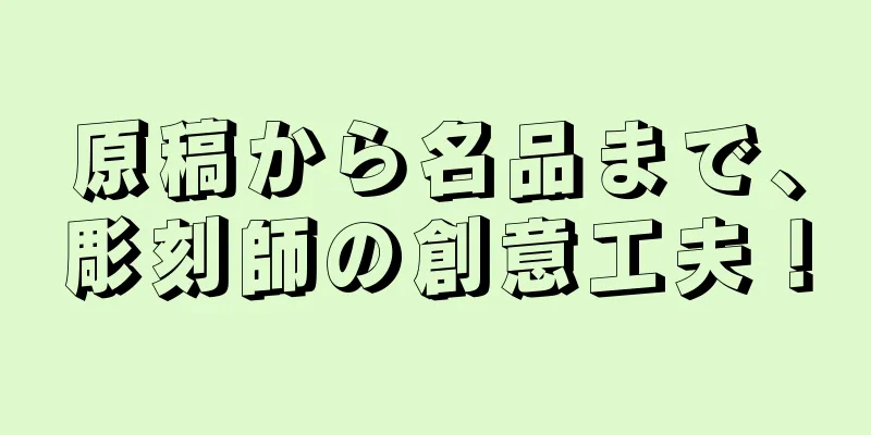 原稿から名品まで、彫刻師の創意工夫！