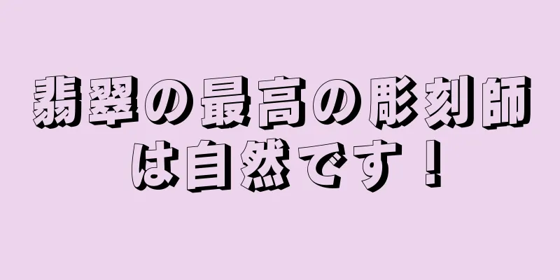 翡翠の最高の彫刻師は自然です！