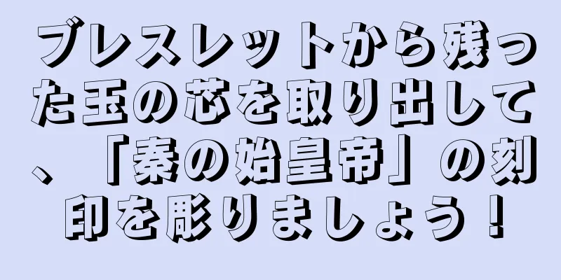 ブレスレットから残った玉の芯を取り出して、「秦の始皇帝」の刻印を彫りましょう！