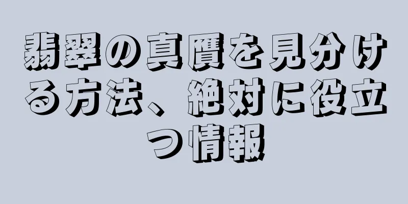 翡翠の真贋を見分ける方法、絶対に役立つ情報