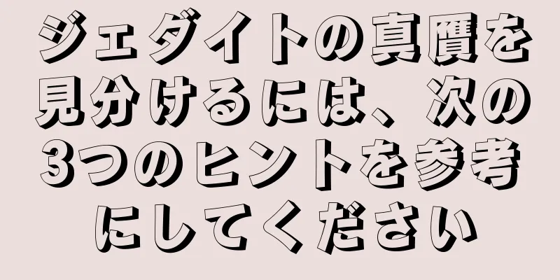 ジェダイトの真贋を見分けるには、次の3つのヒントを参考にしてください