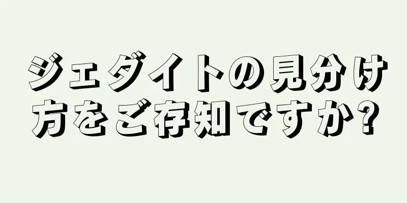 ジェダイトの見分け方をご存知ですか?