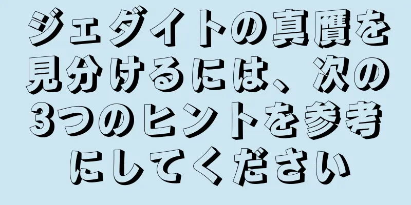 ジェダイトの真贋を見分けるには、次の3つのヒントを参考にしてください