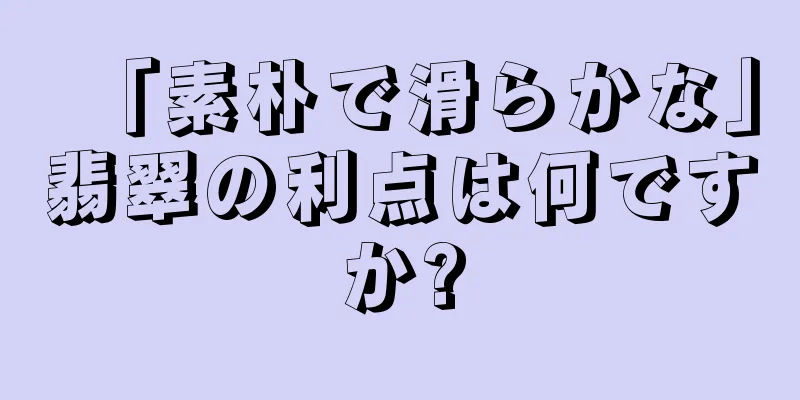 「素朴で滑らかな」翡翠の利点は何ですか?