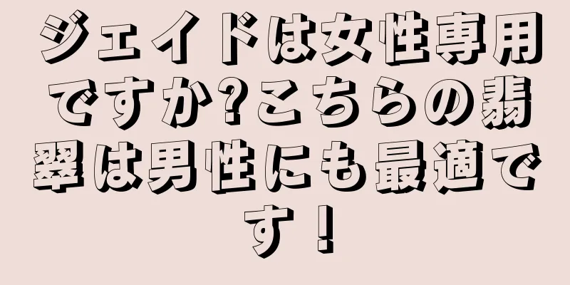 ジェイドは女性専用ですか?こちらの翡翠は男性にも最適です！