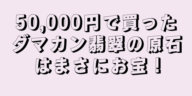 50,000円で買ったダマカン翡翠の原石はまさにお宝！