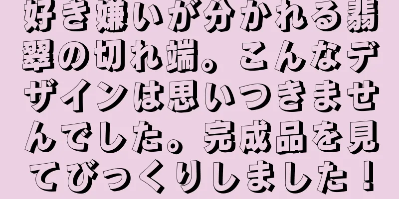 好き嫌いが分かれる翡翠の切れ端。こんなデザインは思いつきませんでした。完成品を見てびっくりしました！