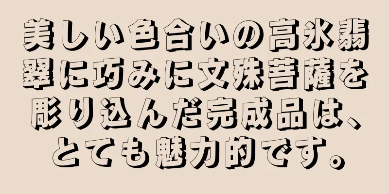 美しい色合いの高氷翡翠に巧みに文殊菩薩を彫り込んだ完成品は、とても魅力的です。