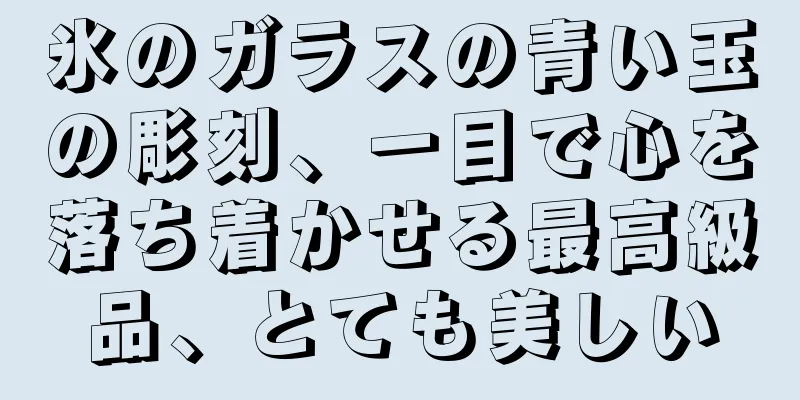 氷のガラスの青い玉の彫刻、一目で心を落ち着かせる最高級品、とても美しい